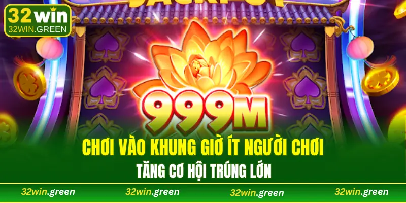 Chơi vào khung giờ ít người chơi, tăng cơ hội trúng lớn