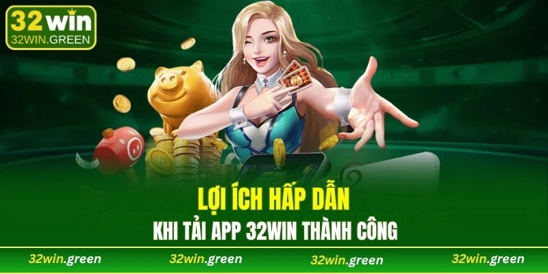 Lợi ích hấp dẫn khi tải app 32WIN thành công