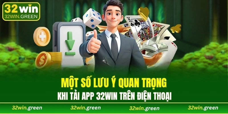 Một số lưu ý quan trọng khi tải app 32WIN trên điện thoại