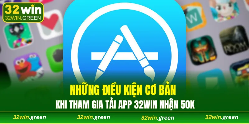 Những điều kiện cơ bản khi tham gia tải app 32WIN nhận 50k