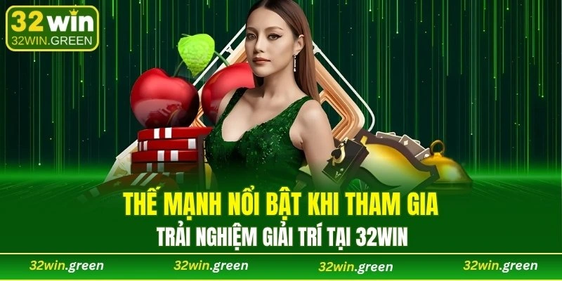 Thế mạnh nổi bật khi tham gia trải nghiệm giải trí tại 32WIN